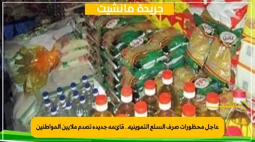 عاجل محظورات صرف السلع التموينية.. قائمة جديدة تصدم ملايين المواطنين
